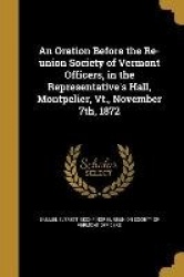 An Oration Before the Re-union Society of Vermont Officers, in the Representative's Hall, Montpelier, Vt., November 7th, 1872