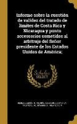 Informe sobre la cuestión de validez del tratado de límites de Costa Rica y Nicaragua y punto accessorios sometidos al arbitraje