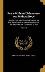 Peace Without Dishonour--War Without Hope - Being a Calm and Dispassionate Enquiry Into the Question of the Chesapeake, and the 