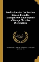 Meditations for the Passion Season, From the Evangelische Haus-agende of George Christian Dieffenbach