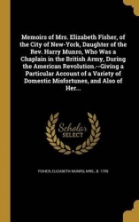 Memoirs of Mrs. Elizabeth Fisher, of the City of New-York, Daughter of the Rev. Harry Munro, Who Was a Chaplain in the British A