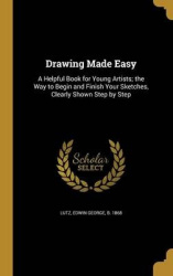 Drawing Made Easy: A Helpful Book for Young Artists; the Way to Begin and Finish Your Sketches, Clearly Shown Step by Step