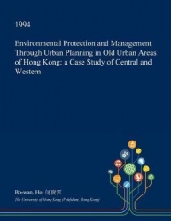 Environmental Protection and Management Through Urban Planning in Old Urban Areas of Hong Kong - A Case Study of Central and Wes