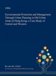 Environmental Protection and Management Through Urban Planning in Old Urban Areas of Hong Kong - A Case Study of Central and Wes