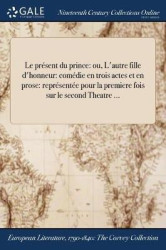 Le présent du prince - ou, L'autre fille d'honneur: comédie en trois actes et en prose: représentée pour la premiere fois sur le