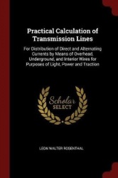 Practical Calculation of Transmission Lines: For Distribution of Direct and Alternating Currents by Means of Overhead, Undergrou