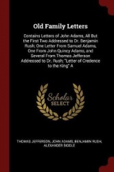 Old Family Letters - Contains Letters of John Adams, All But the First Two Addressed to Dr. Benjamin Rush; One Letter from Samue