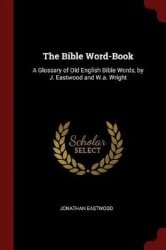 The Bible Word-Book - A Glossary of Old English Bible Words, by J. Eastwood and W.A. Wright
