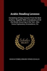 Arabic Reading Lessons: Consisting of Easy Extracts From the Best Authors, Together With a Vocabulary of All the Words Occurring