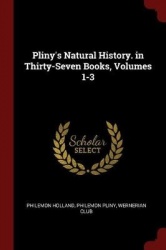 Pliny's Natural History. in Thirty-Seven Books, Volumes 1-3