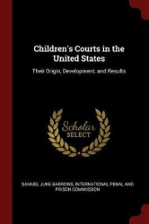 Children's Courts in the United States - Their Origin, Development, and Results