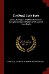 The Rural Cook Book - Some Old Recipes and Many New Ones--Being the Collected Wisdom of a Legion of Home Cooks