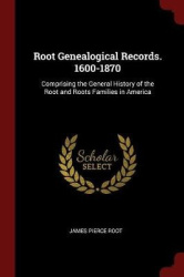 Root Genealogical Records. 1600-1870: Comprising the General History of the Root and Roots Families in America