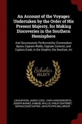An Account of the Voyages Undertaken by the Order of His Present Majesty, for Making Discoveries in the Southern Hemisphere: And