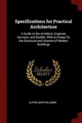 Specifications for Practical Architecture: A Guide to the Architect, Engineer, Surveyor, and Builder, With an Essay On the Struc