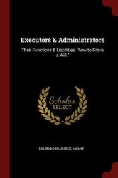Executors & Administrators - Their Functions & Liabilities. How to Prove a Will.