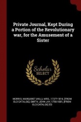 Private Journal, Kept During a Portion of the Revolutionary war, for the Amusement of a Sister