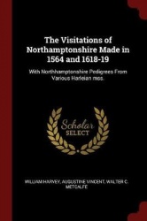 The Visitations of Northamptonshire Made in 1564 and 1618-19: With Northhamptonshire Pedigrees From Various Harleian mss.