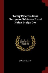 To my Parents Jesse Berryman Robinson II and Helen Evelyn Cox