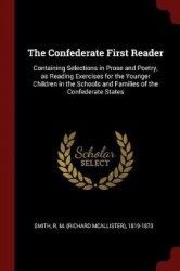 The Confederate First Reader: Containing Selections in Prose and Poetry, as Reading Exercises for the Younger Children in the Sc