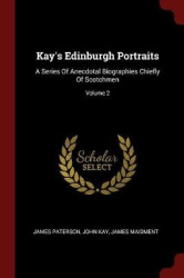 Kay's Edinburgh Portraits: A Series Of Anecdotal Biographies Chiefly Of Scotchmen; Volume 2