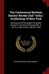 The Controversy Between Senator Brooks and +john, Archbishop of New York: Growing Out of the Speech of Senator Brooks on the Chu
