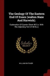The Geology of the Eastern End of Essex (Walton Naze and Harwich). - Explanation of Quarter Sheet 48 S.E. with the Adjoining Par