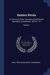 Eastern Persia: An Account of the Journeys of the Persian Boundary Commission, 1870-71-72; Volume 1