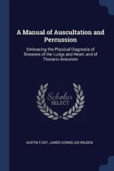 A Manual of Auscultation and Percussion: Embracing the Physical Diagnosis of Diseases of the Lungs and Heart, and of Thoracic An