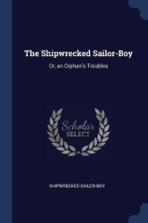 The Shipwrecked Sailor-Boy: Or, an Orphan's Troubles