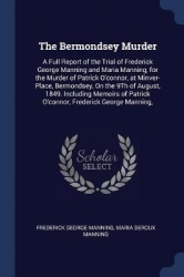 The Bermondsey Murder: A Full Report of the Trial of Frederick George Manning and Maria Manning, for the Murder of Patrick O'con