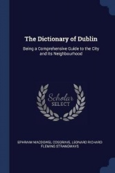 The Dictionary of Dublin - Being a Comprehensive Guide to the City and Its Neighbourhood