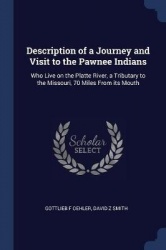 Description of a Journey and Visit to the Pawnee Indians: Who Live on the Platte River, a Tributary to the Missouri, 70 Miles fr