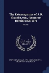 The Extravaganzas of J. R. Planch', Esq., (Somerset Herald) 1825-1871; Volume 1