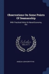 Observations On Some Points Of Seamanship: With Practical Hints On Naval Economy, Etc