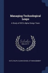 Managing Technological Leaps - A Study of Dec's Alpha Design Team