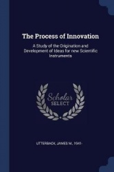 The Process of Innovation: A Study of the Origination and Development of Ideas for new Scientific Instruments