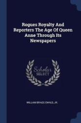 Rogues Royalty And Reporters The Age Of Queen Anne Through Its Newspapers