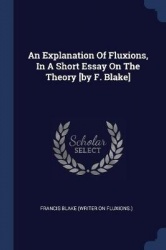 An Explanation Of Fluxions, In A Short Essay On The Theory [by F. Blake]