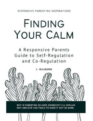 Finding Your Calm - A Responsive Parent's Guide to Self-Regulation and Co-Regulation