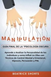 Manipulación: Guía Final de la Psicología Oscura Aprende a Analizar la Personalidad de los Individuos y Como Influir en Ellos co
