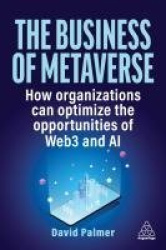 The Business of Metaverse - How Organizations Can Optimize the Opportunities of Web3 and AI