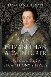 An Elizabethan Adventurer - The Remarkable Life of Sir Anthony Sherley