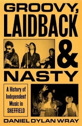 Groovy, Laidback and Nasty - A History of Independent Music in Sheffield