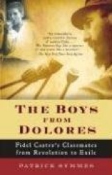 The Boys from Dolores - Fidel Castro's Schoolmates from Revolution to Exile
