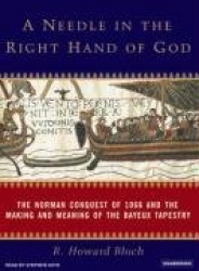 A Needle in the Right Hand of God - The Norman Conquest of 1066 and the Making and Meaning of the Bayeux Tapestry