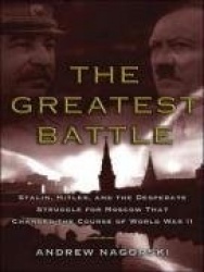 The Greatest Battle - Stalin, Hitler, and the Desperate Struggle for Moscow That Changed the Course of World War II