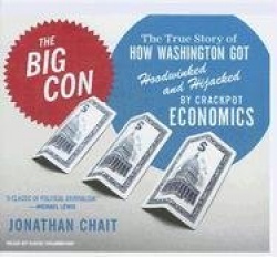 The Big Con: The True Story of How Washington Got Hoodwinked and Hijacked by Crackpot Economics
