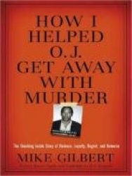 How I Helped O. J. Get Away with Murder: The Shocking Inside Story of Violence, Loyalty, Regret, and Remorse