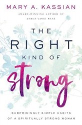 The Right Kind of Strong - Surprisingly Simple Habits of a Spiritually Strong Woman